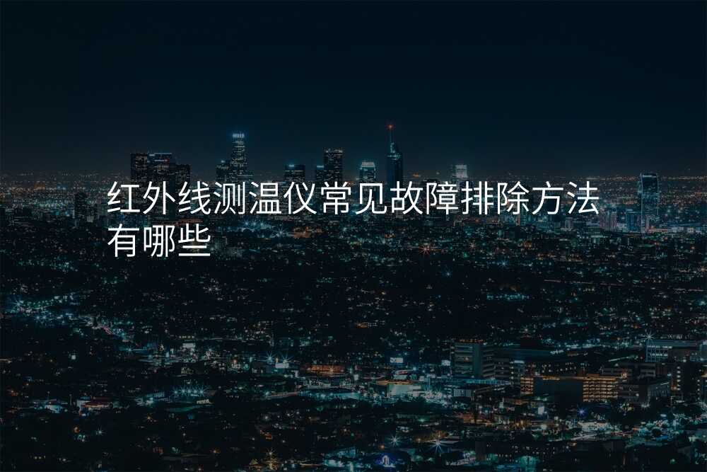 红外线测温仪常见故障排除方法有哪些