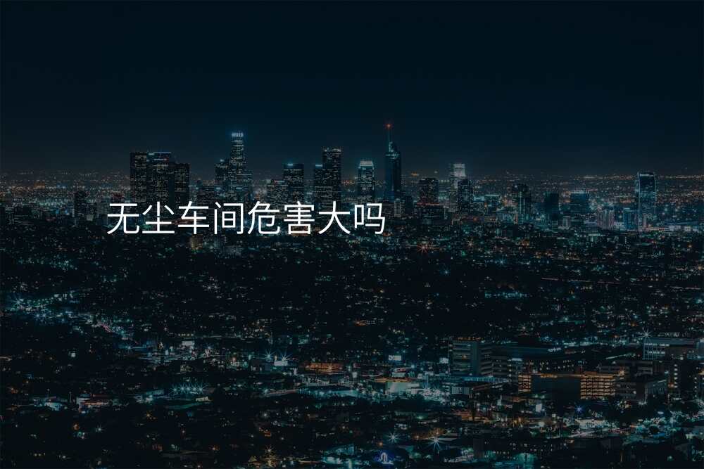 无尘车间危害大吗