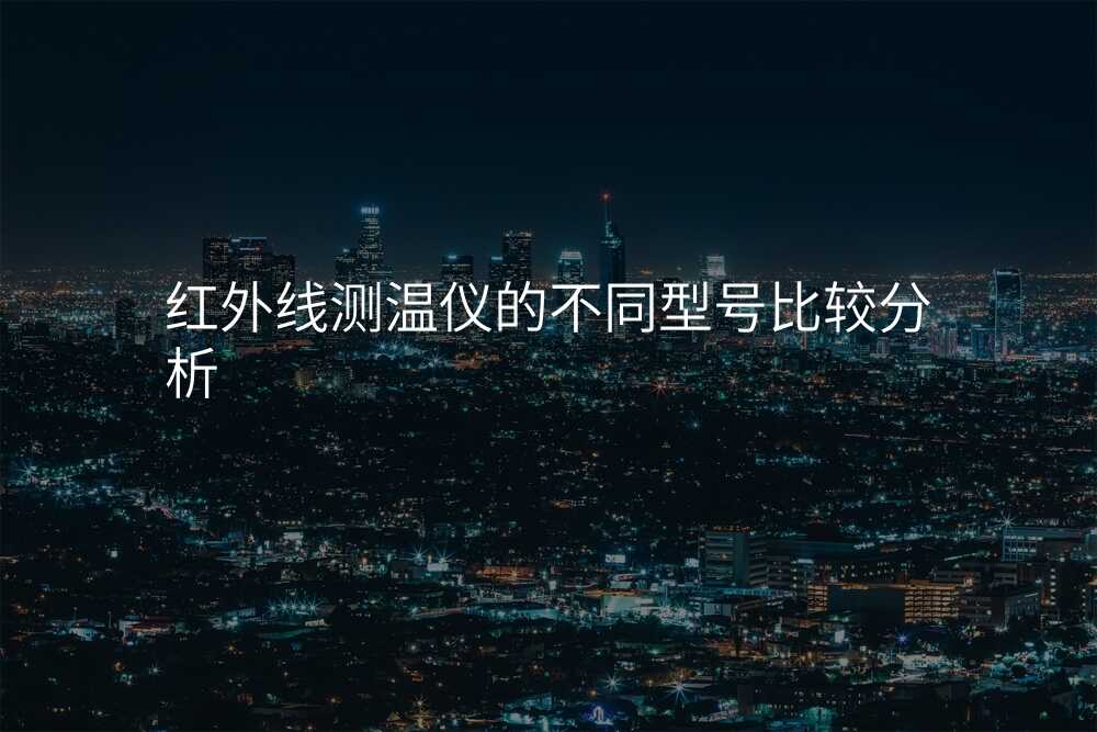 红外线测温仪的不同型号比较分析