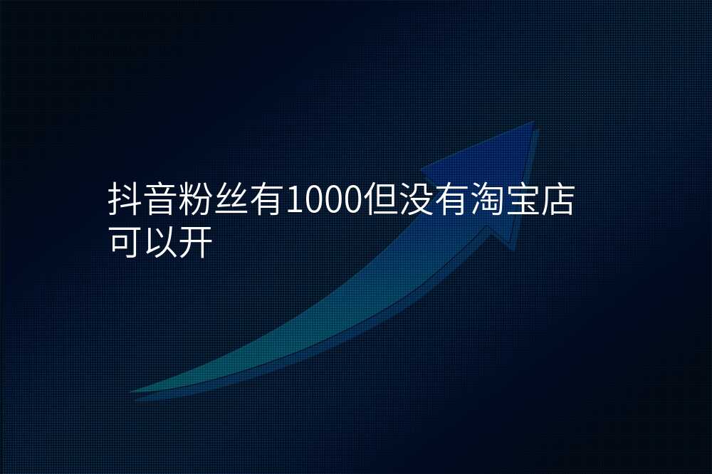 抖音粉丝有1000但没有淘宝店可以开