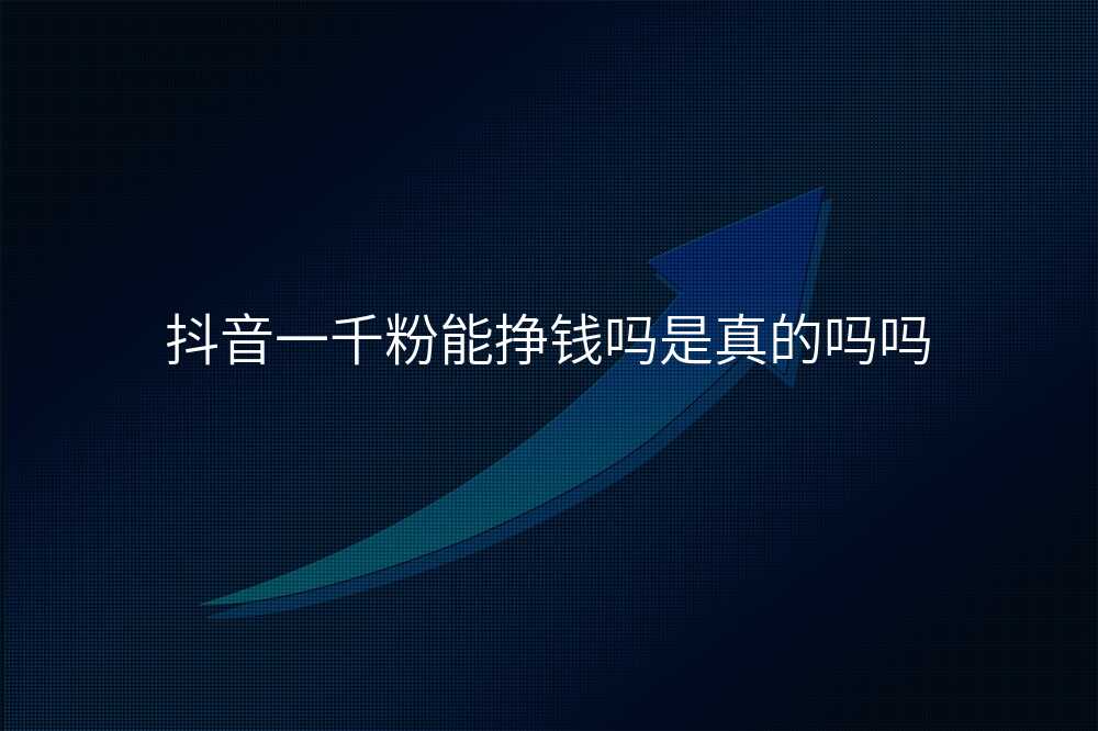抖音一千粉能挣钱吗是真的吗吗