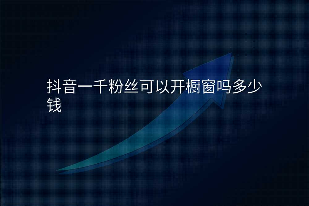 抖音一千粉丝可以开橱窗吗多少钱