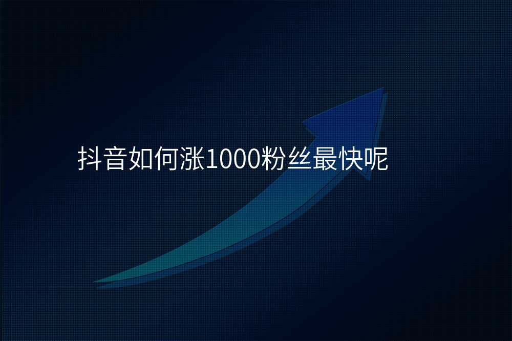 抖音如何涨1000粉丝最快呢
