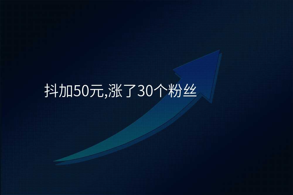 抖加50元,涨了30个粉丝