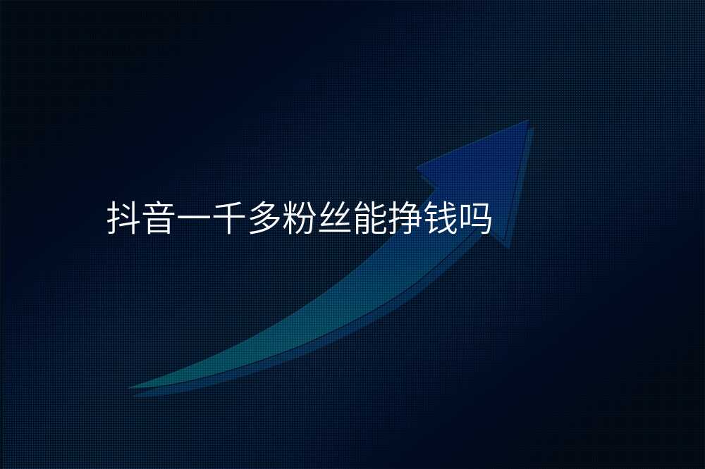 抖音一千多粉丝能挣钱吗