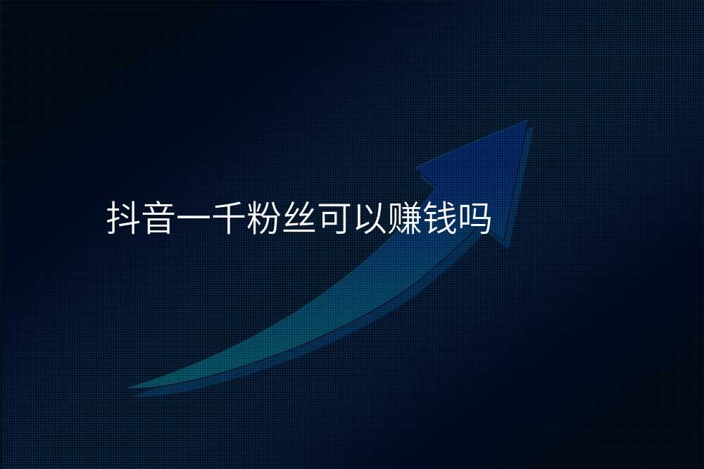 抖音一千粉丝可以赚钱吗