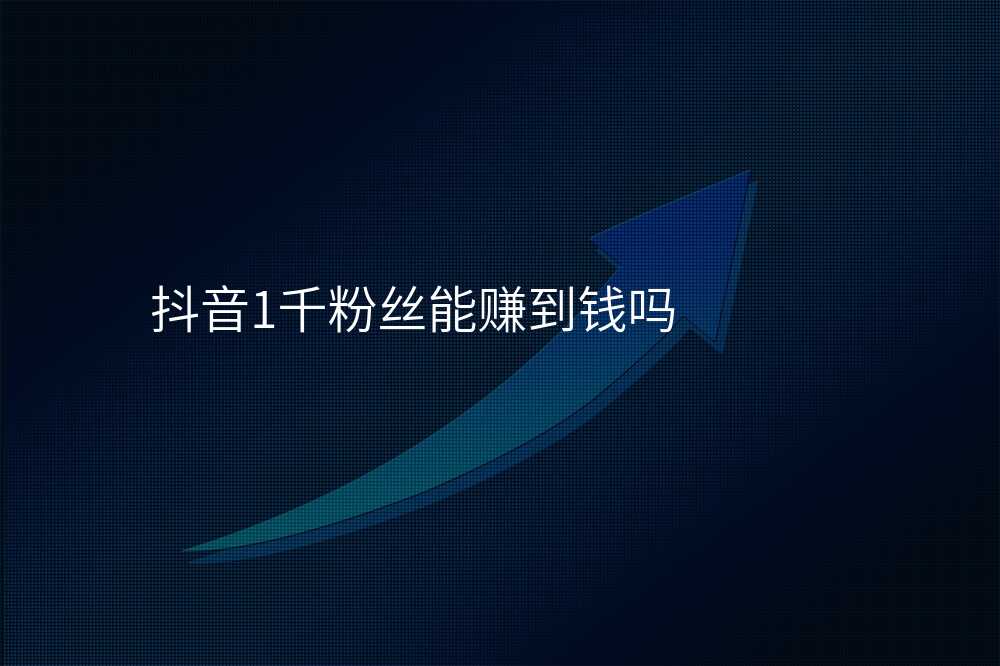 抖音1千粉丝能赚到钱吗