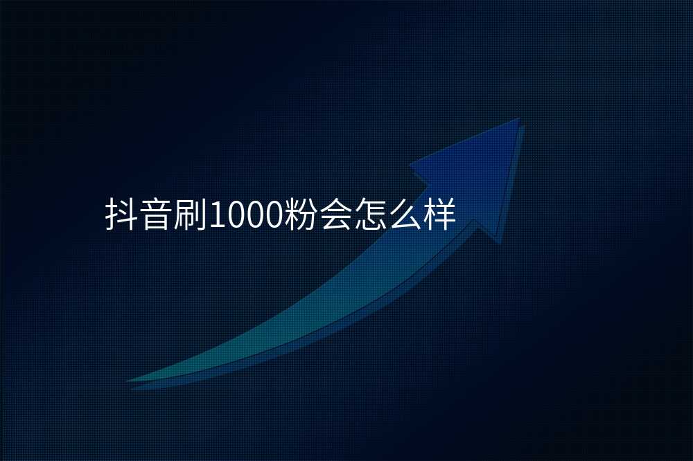 抖音刷1000粉会怎么样