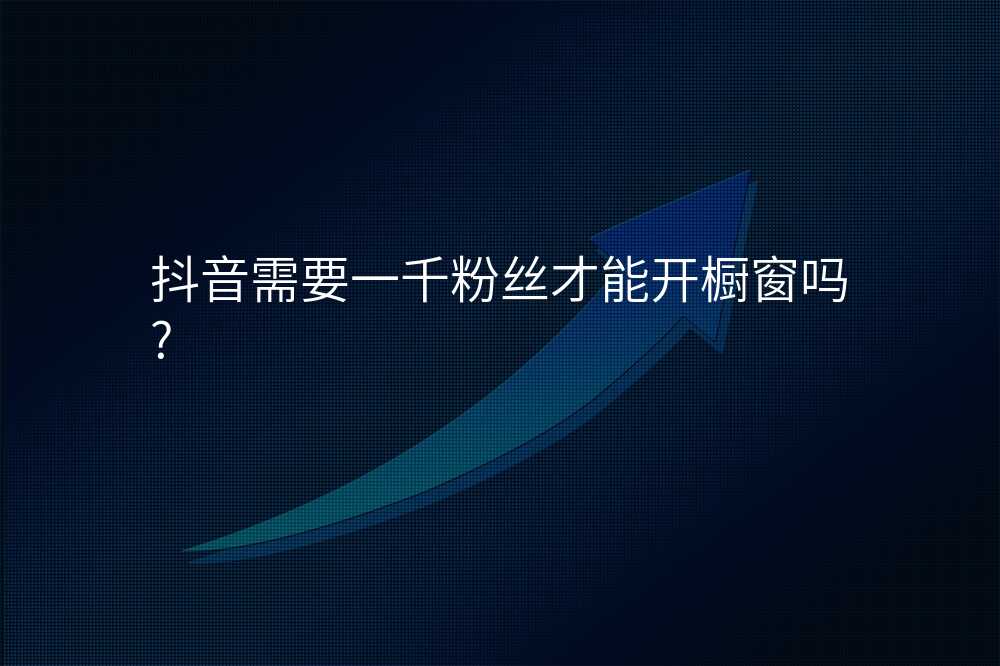 抖音需要一千粉丝才能开橱窗吗?