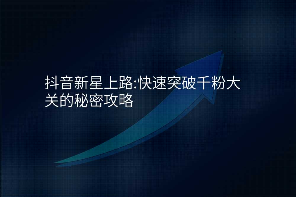 抖音新星上路:快速突破千粉大关的秘密攻略