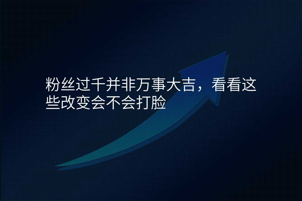 粉丝过千并非万事大吉,看看这些改变会不会打脸