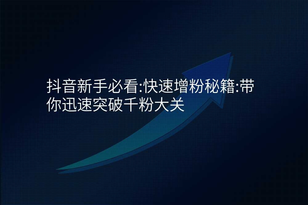 抖音新手必看:快速增粉秘籍:带你迅速突破千粉大关