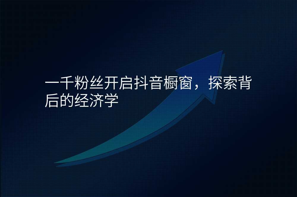 一千粉丝开启抖音橱窗,探索背后的经济学