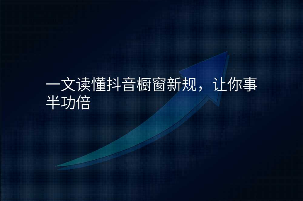 一文读懂抖音橱窗新规,让你事半功倍