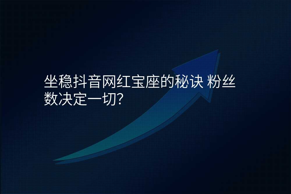 坐稳抖音网红宝座的秘诀 粉丝数决定一切?