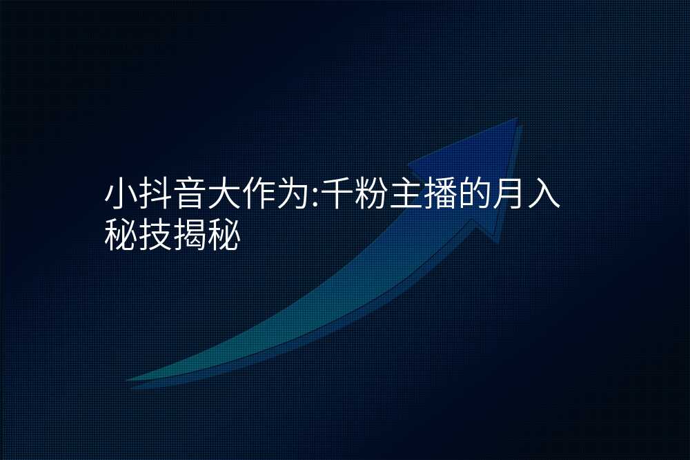 小抖音大作为:千粉主播的月入秘技揭秘