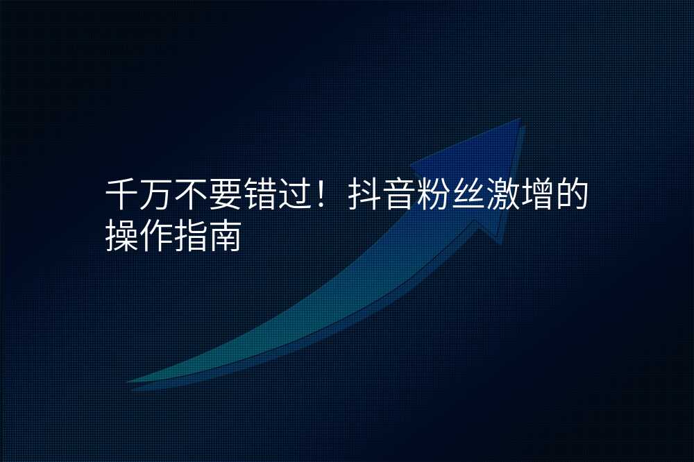 千万不要错过!抖音粉丝激增的操作指南