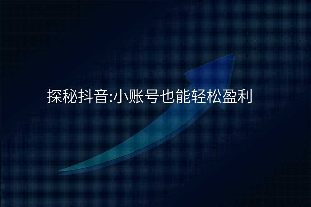 探秘抖音:小账号也能轻松盈利