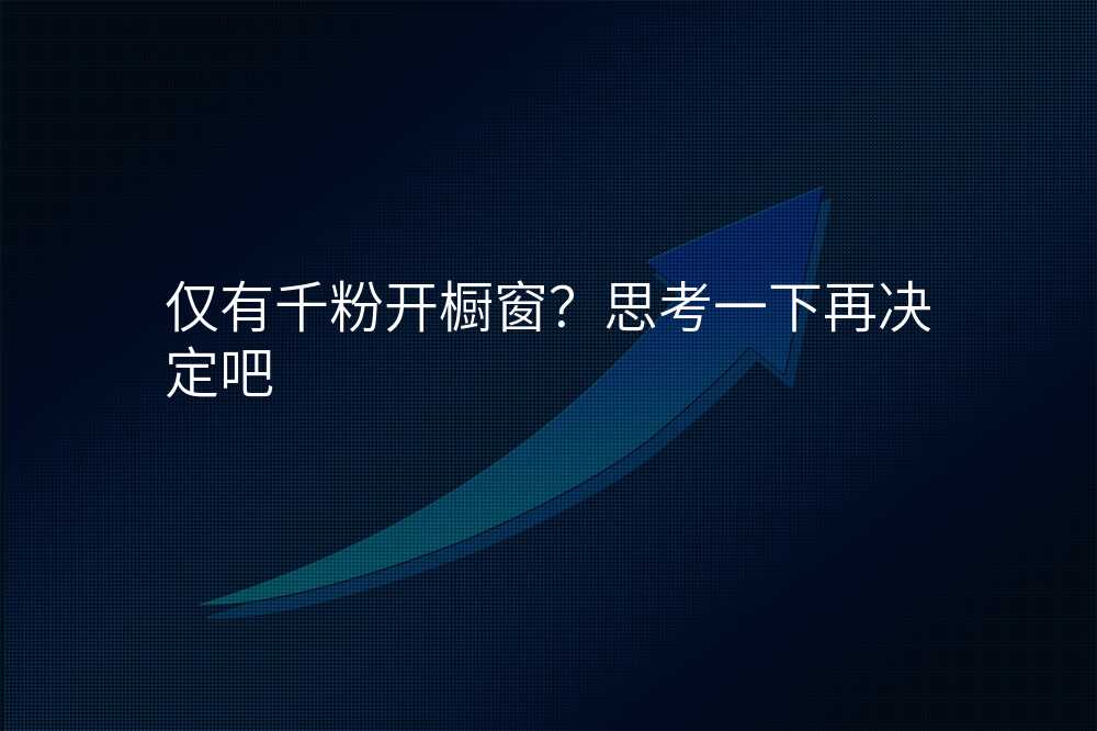 仅有千粉开橱窗?思考一下再决定吧
