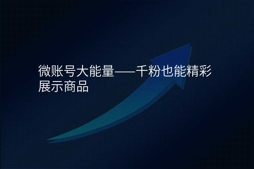 微账号大能量——千粉也能精彩展示商品