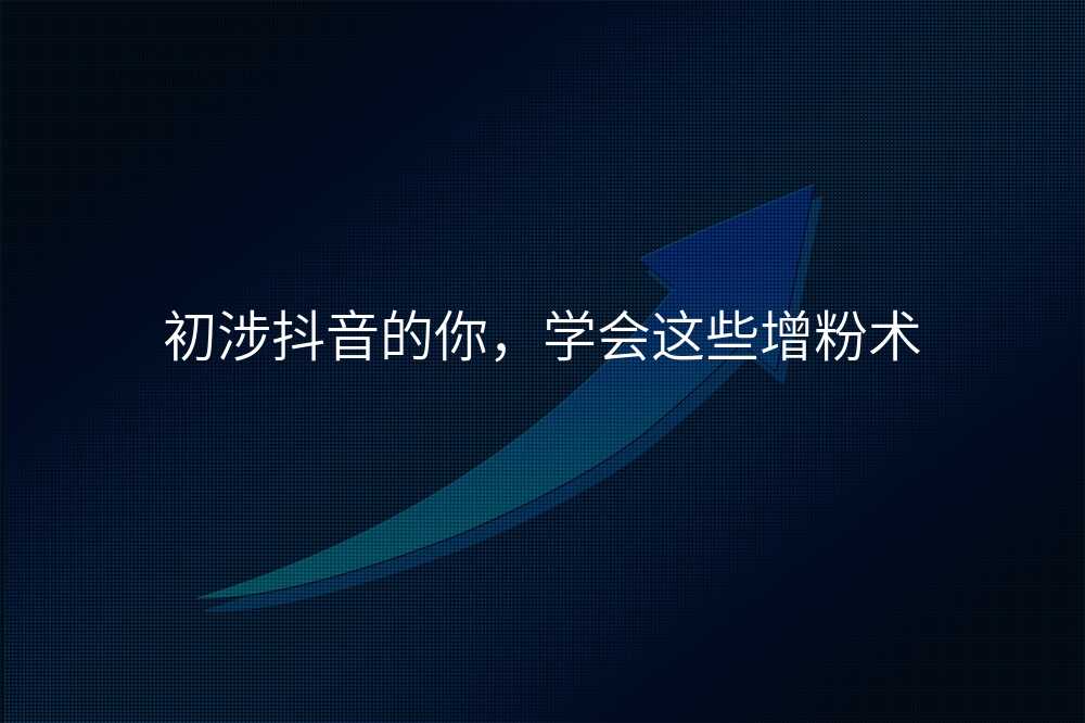 初涉抖音的你,学会这些增粉术