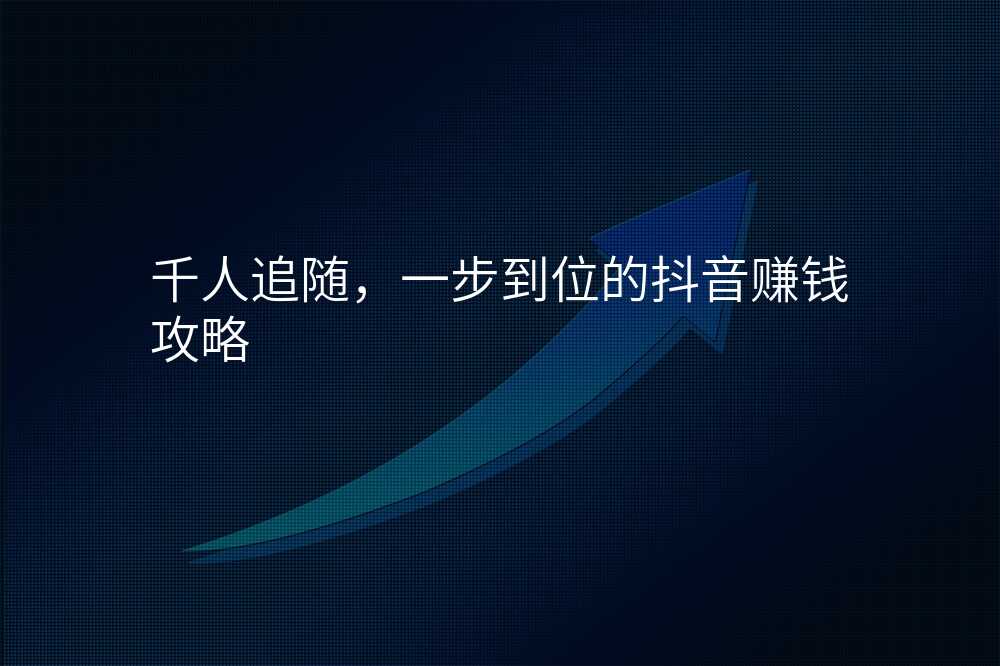 千人追随,一步到位的抖音赚钱攻略