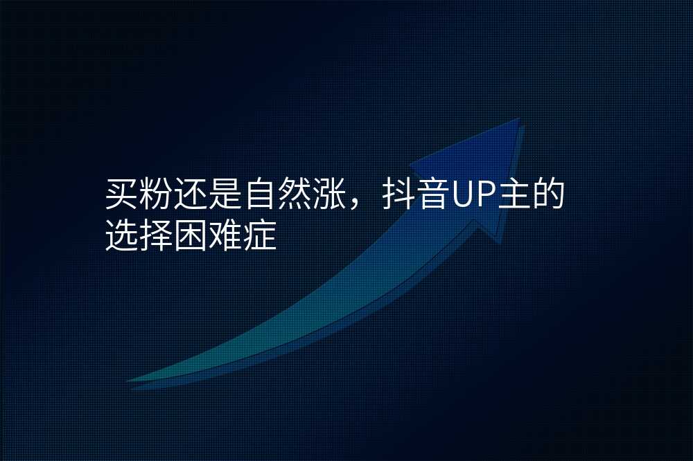 买粉还是自然涨,抖音UP主的选择困难症