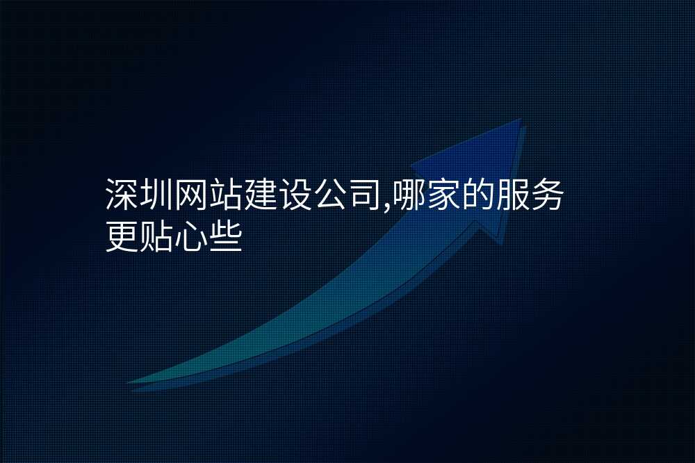 深圳网站建设公司,哪家的服务更贴心些