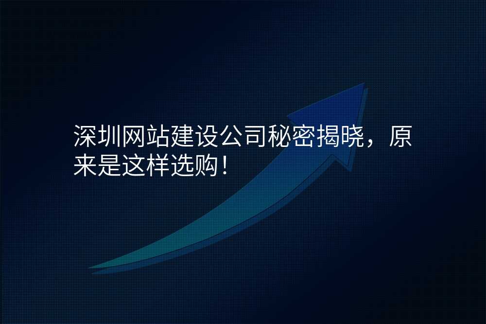 深圳网站建设公司秘密揭晓,原来是这样选购!