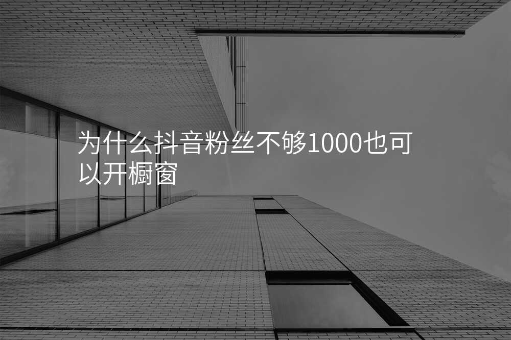 为什么抖音粉丝不够1000也可以开橱窗