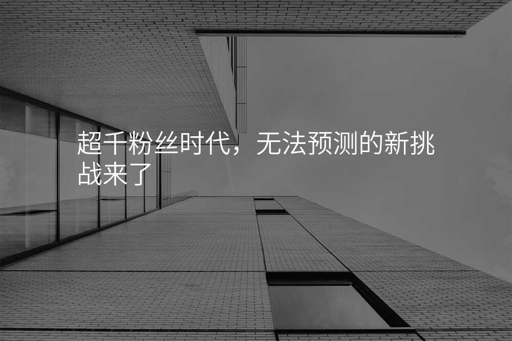超千粉丝时代,无法预测的新挑战来了