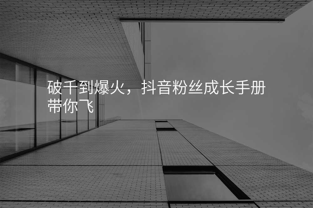 破千到爆火,抖音粉丝成长手册带你飞