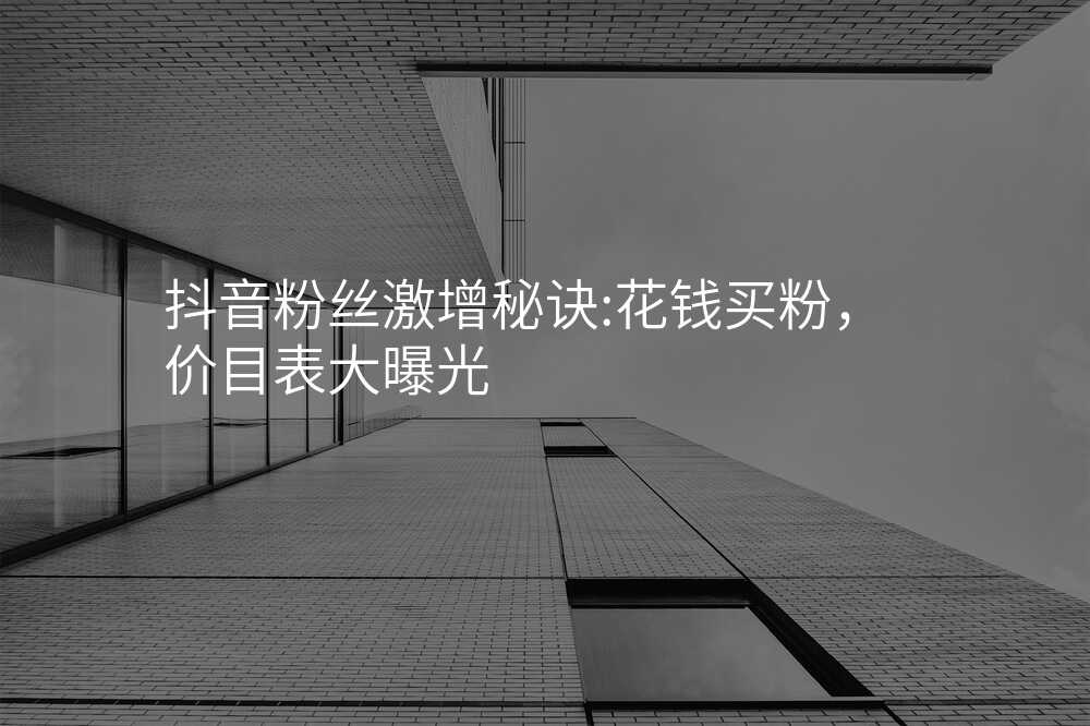 抖音粉丝激增秘诀:花钱买粉,价目表大曝光