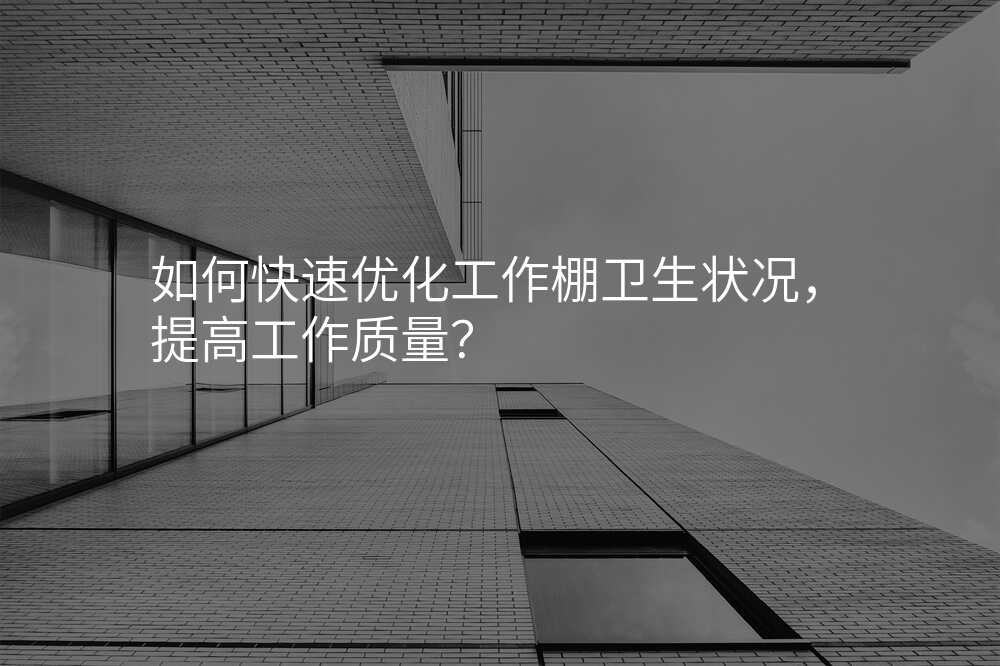 如何快速优化工作棚卫生状况,提高工作质量?