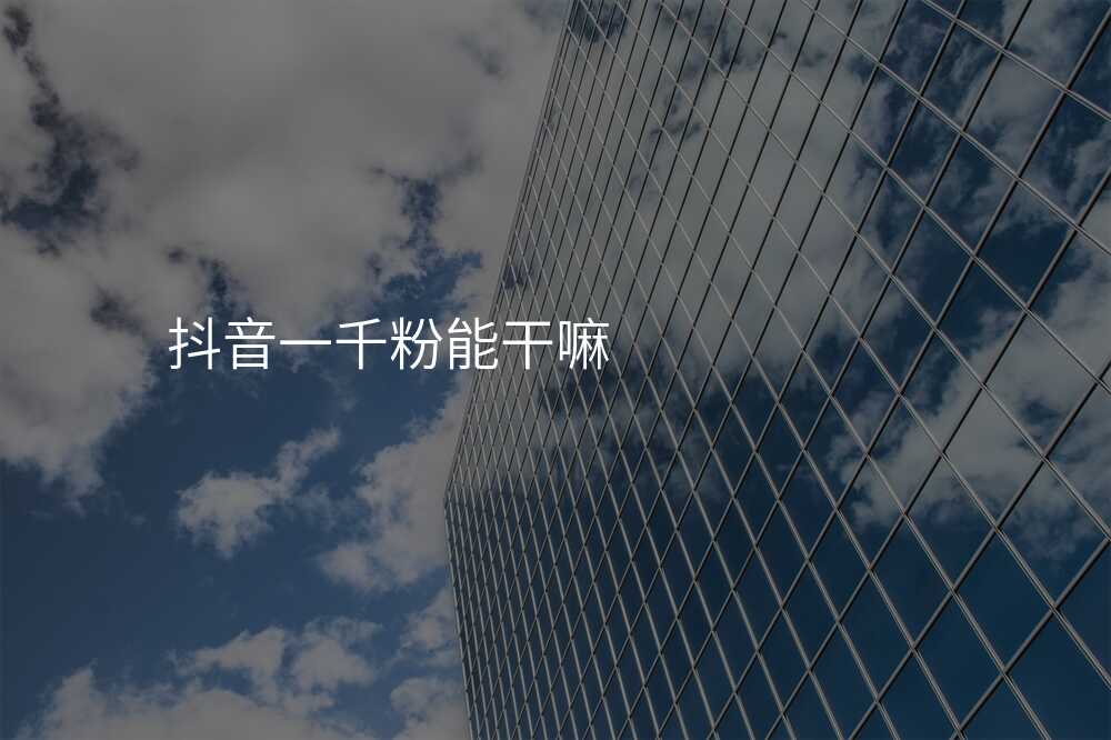 抖音一千粉能干嘛