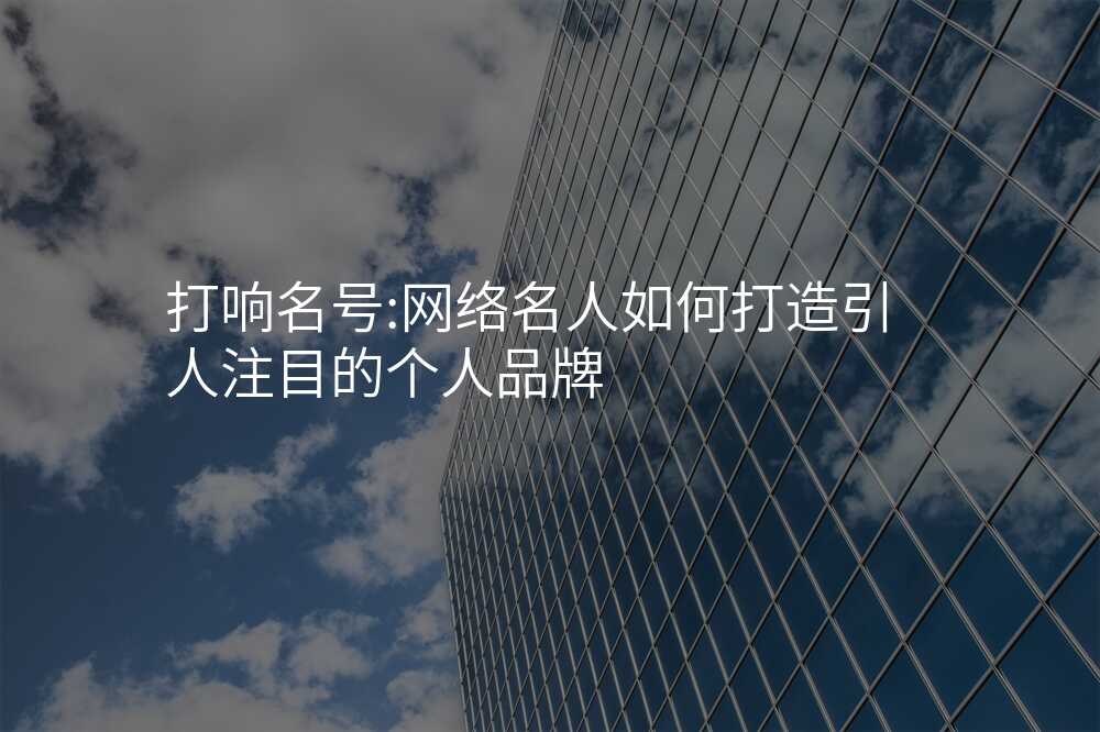 打响名号:网络名人如何打造引人注目的个人品牌