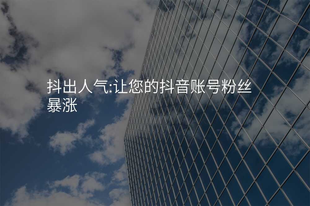 抖出人气:让您的抖音账号粉丝暴涨