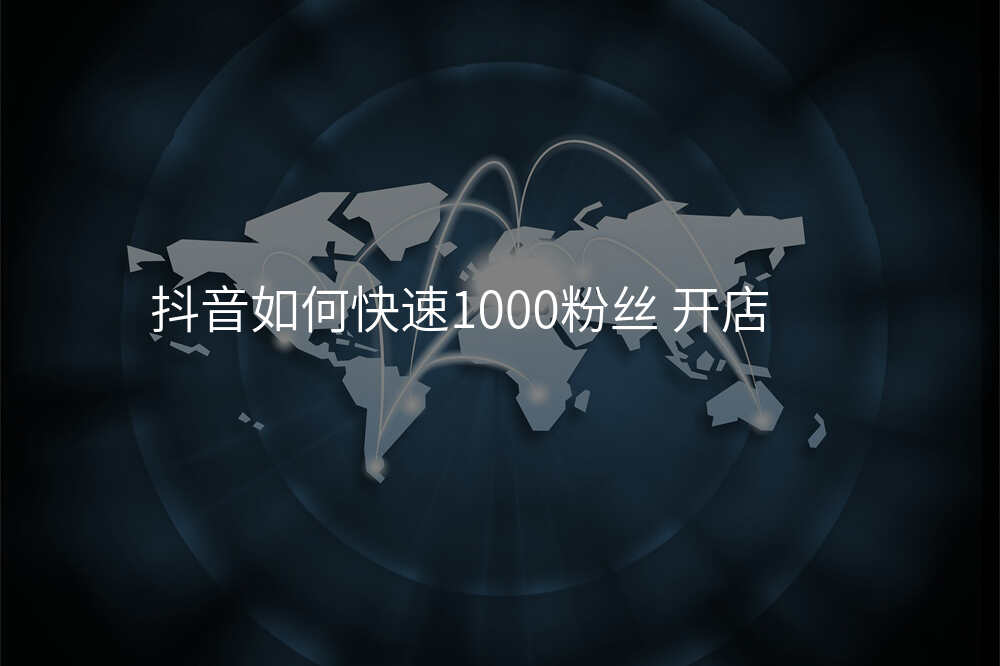 抖音如何快速1000粉丝 开店