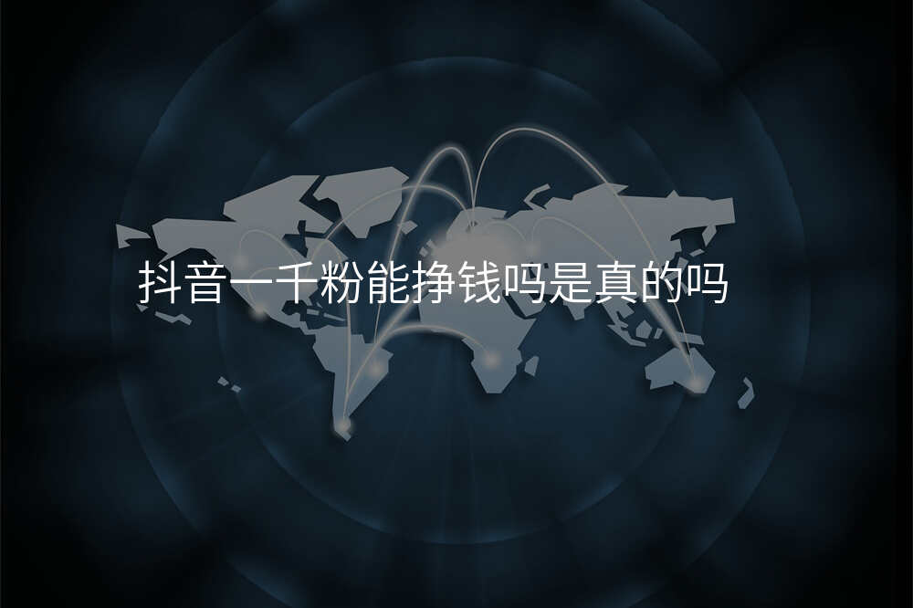 抖音一千粉能挣钱吗是真的吗