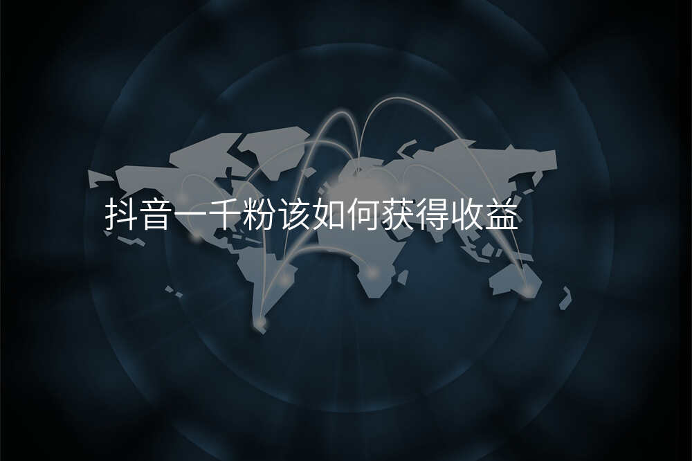 抖音一千粉该如何获得收益