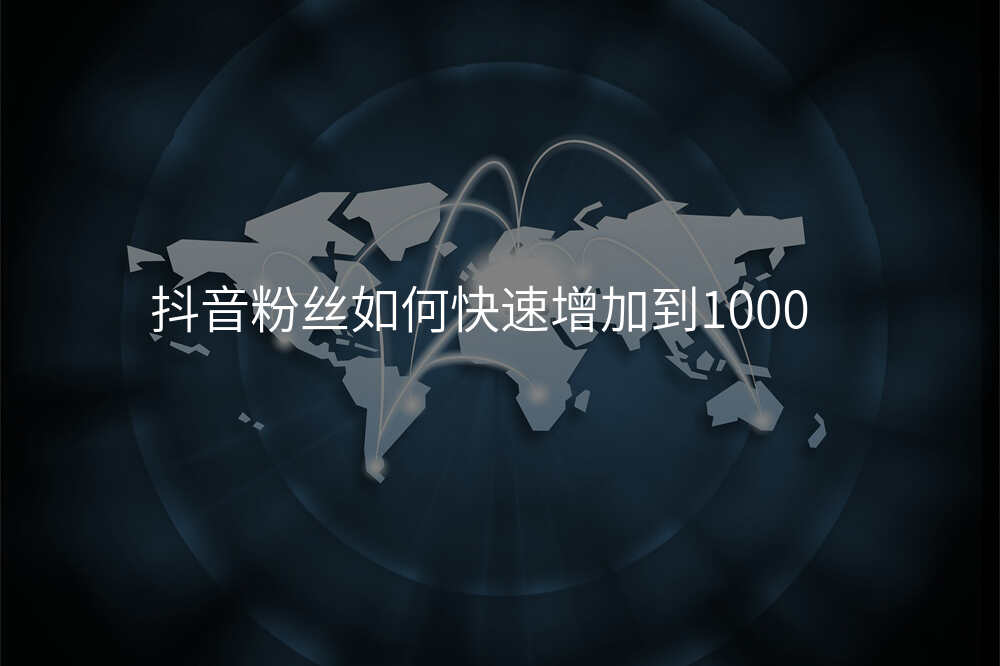 抖音粉丝如何快速增加到1000