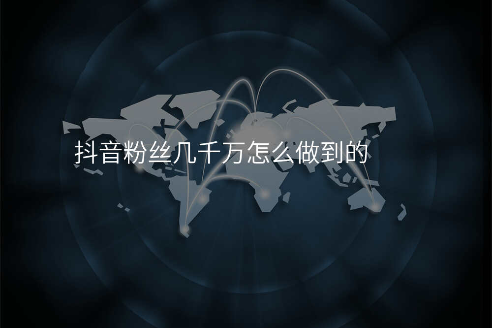 抖音粉丝几千万怎么做到的