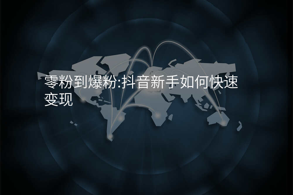 零粉到爆粉:抖音新手如何快速变现