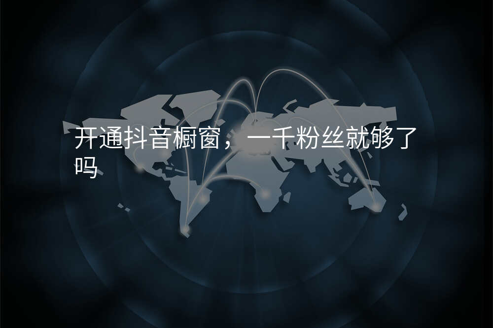 开通抖音橱窗,一千粉丝就够了吗