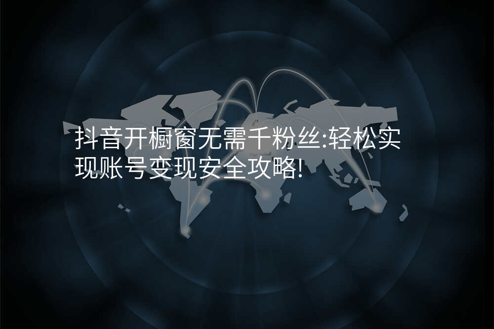 抖音开橱窗无需千粉丝:轻松实现账号变现安全攻略!