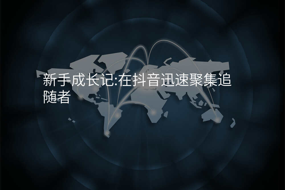 新手成长记:在抖音迅速聚集追随者