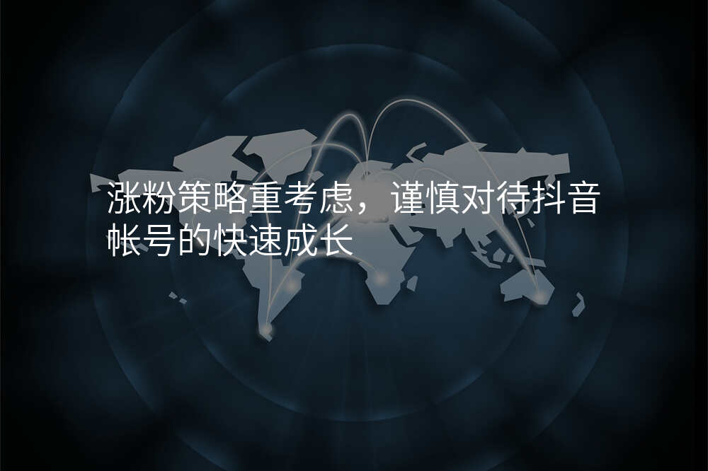 涨粉策略重考虑,谨慎对待抖音帐号的快速成长