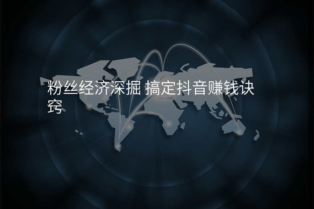 粉丝经济深掘 搞定抖音赚钱诀窍