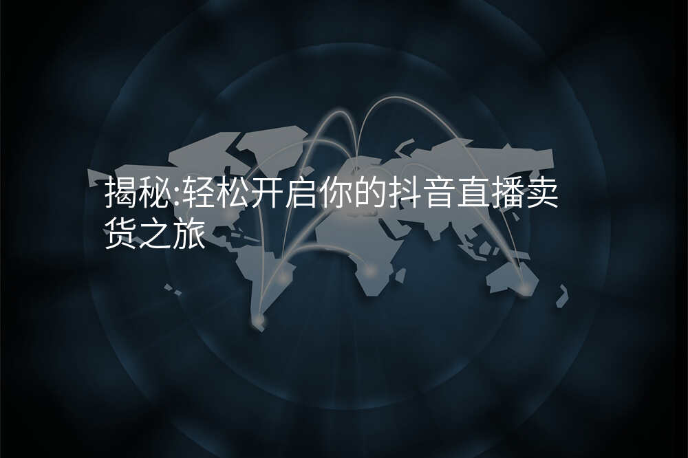 揭秘:轻松开启你的抖音直播卖货之旅