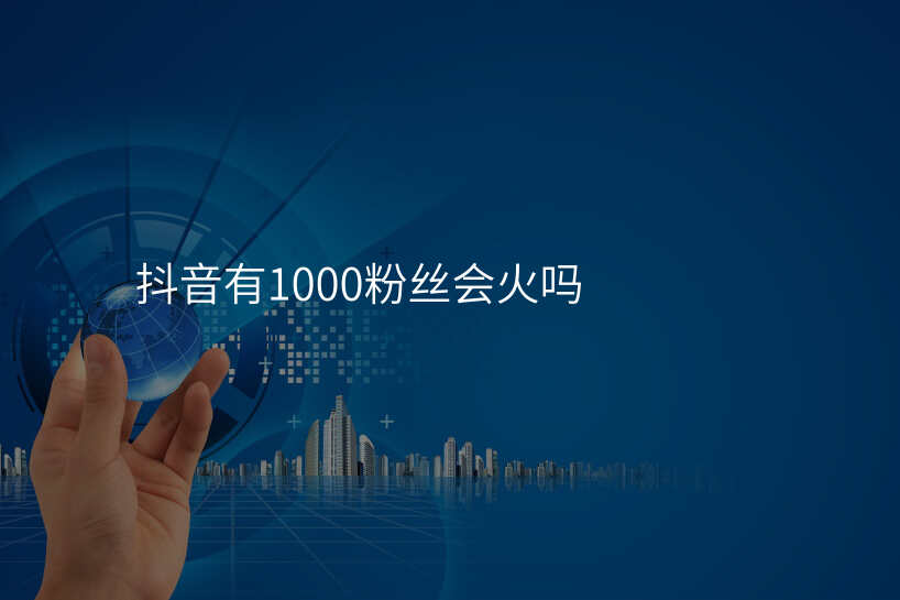 抖音有1000粉丝会火吗